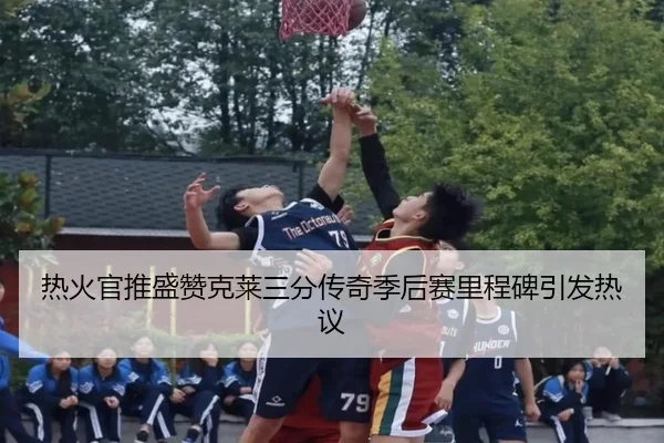 热火官推盛赞克莱三分传奇季后赛里程碑引发热议 - XINGCAISPORTS