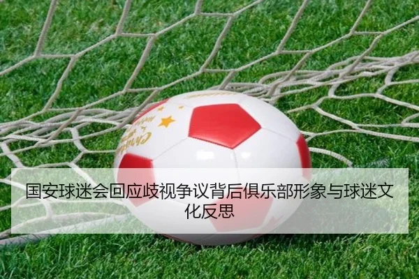 国安球迷会回应歧视争议背后俱乐部形象与球迷文化反思（XINGCAISPORTS）